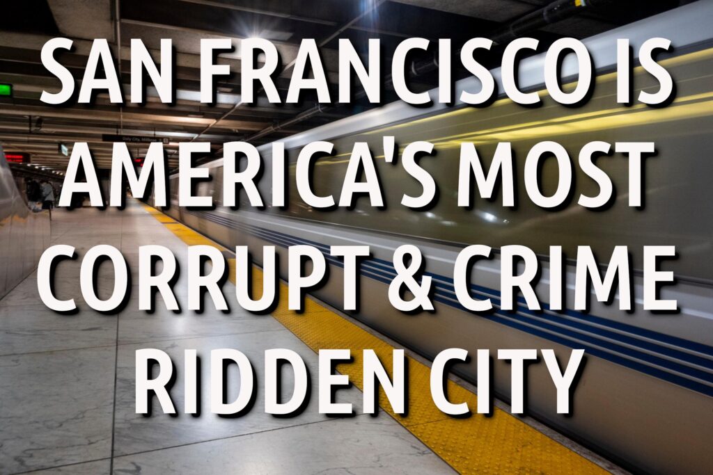 SAN FRANCISCO BAY AREA IS AMERICA’S BIRTHPLACE OF CRIME AND CORRUPTION THANKS TO BIG TECH