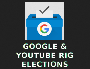 GOOGLE AND YOUTUBE BOSSES MAKE THEIR TECHNOLOGY RIG ELECTIONS